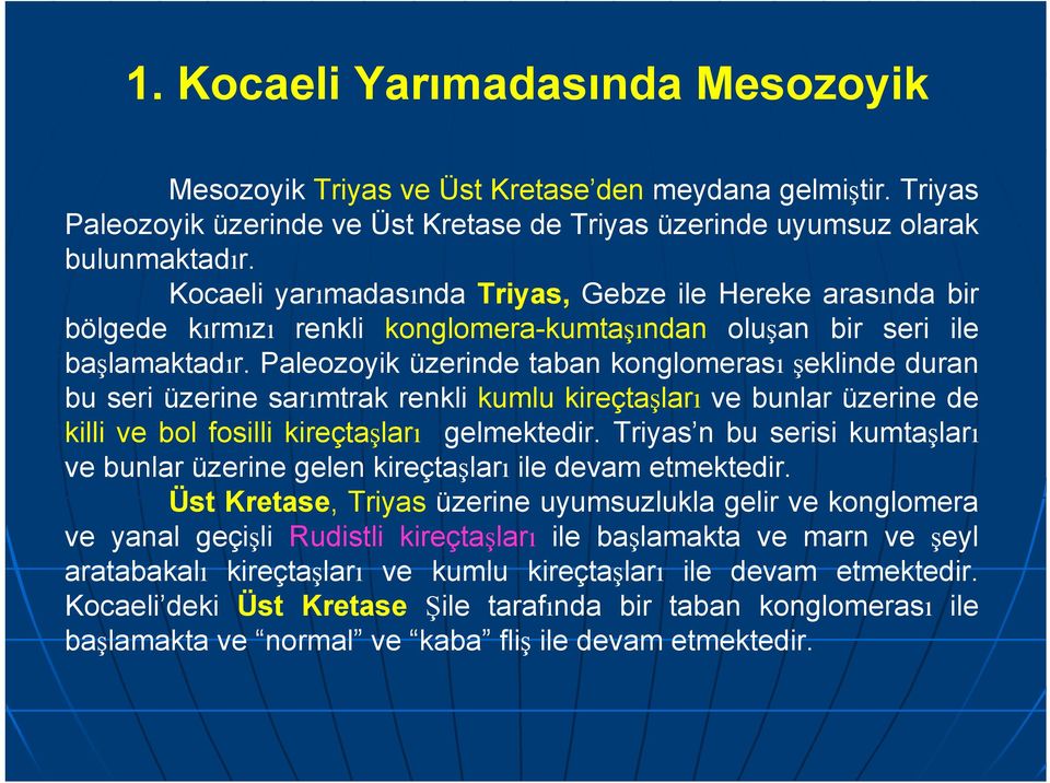 Paleozoyik üzerinde taban konglomerası şeklinde duran bu seri üzerine sarımtrak renkli kumlu kireçtaşları ve bunlar üzerine de killi ve bol fosilli kireçtaşları gelmektedir.