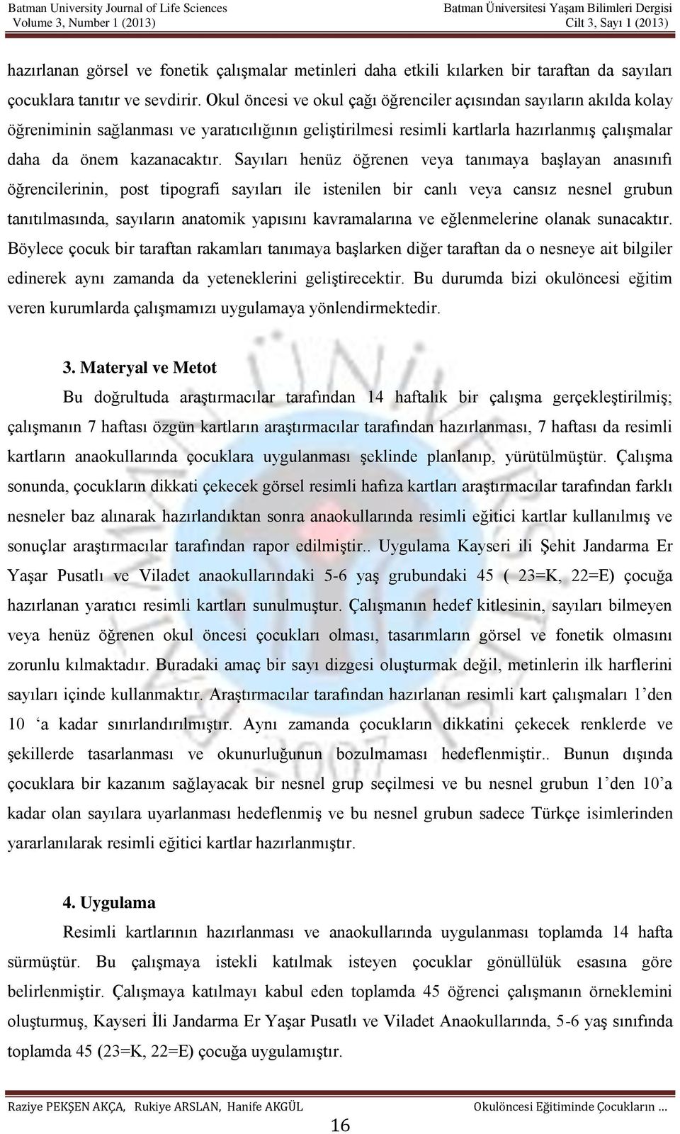 Sayıları henüz öğrenen veya tanımaya başlayan anasınıfı öğrencilerinin, post tipografi sayıları ile istenilen bir canlı veya cansız nesnel grubun tanıtılmasında, sayıların anatomik yapısını