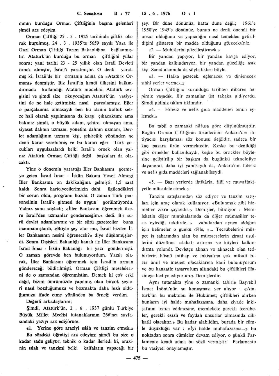 Atatürk'ün kurduğu bu orman çiftliğini yıllar sonra; yani tarihi 23-25 yıllık olan İsrail Devleti örnek almıştır, İsrail'i yaratmıştır.