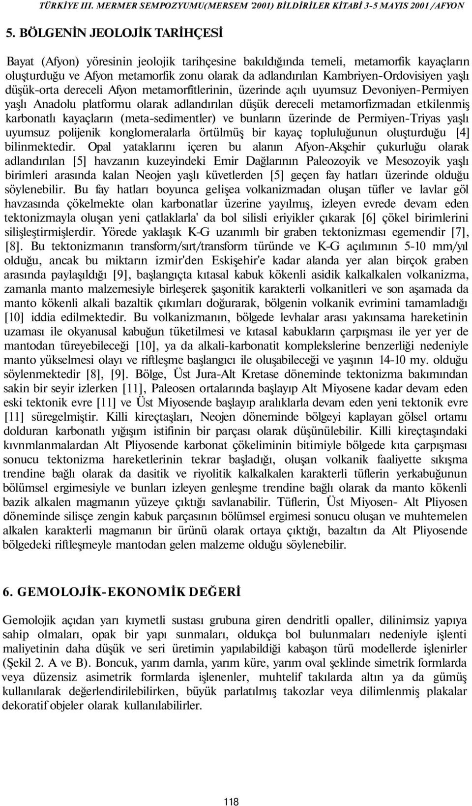 etkilenmiş karbonatlı kayaçların (meta-sedimentler) ve bunların üzerinde de Permiyen-Triyas yaşlı uyumsuz polijenik konglomeralarla örtülmüş bir kayaç topluluğunun oluşturduğu [4] bilinmektedir.