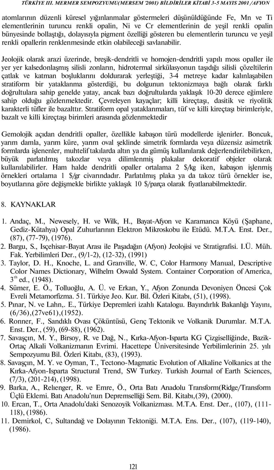 Jeolojik olarak arazi üzerinde, breşik-dendritli ve homojen-dendritli yapılı moss opaller ile yer yer kalsedonlaşmış silisli zonların, hidrotermal sirkülasyonun taşıdığı silisli çözeltilerin çatlak