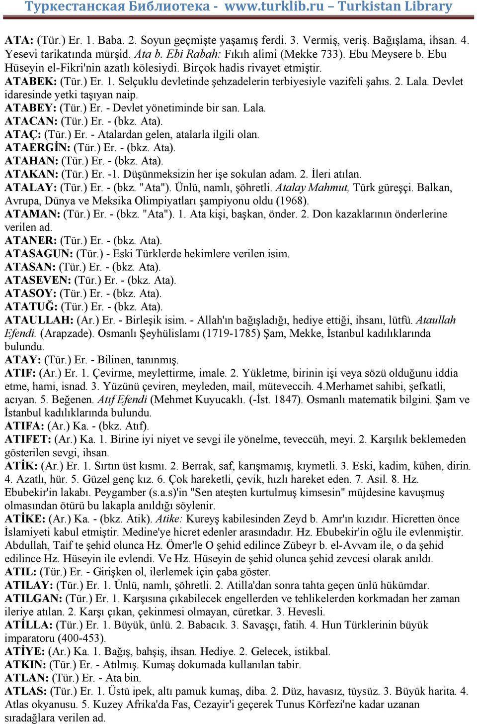 Devlet idaresinde yetki taşıyan naip. ATABEY: (Tür.) Er. - Devlet yönetiminde bir san. Lala. ATACAN: (Tür.) Er. - (bkz. Ata). ATAÇ: (Tür.) Er. - Atalardan gelen, atalarla ilgili olan. ATAERGİN: (Tür.