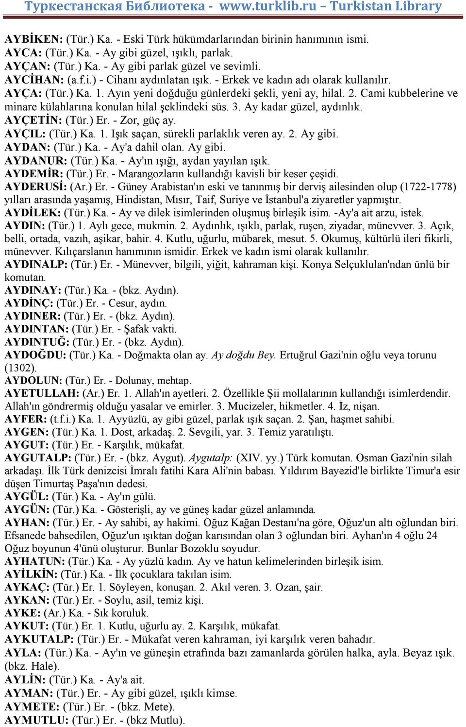 AYÇETİN: (Tür.) Er. - Zor, güç ay. AYÇIL: (Tür.) Ka. 1. Işık saçan, sürekli parlaklık veren ay. 2. Ay gibi. AYDAN: (Tür.) Ka. - Ay'a dahil olan. Ay gibi. AYDANUR: (Tür.) Ka. - Ay'ın ışığı, aydan yayılan ışık.