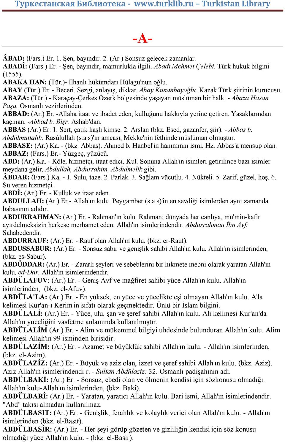 ) - Karaçay-Çerkes Özerk bölgesinde yaşayan müslüman bir halk. - Abaza Hasan Paşa, Osmanlı vezirlerinden. ABBAD: (Ar.) Er. -Allaha itaat ve ibadet eden, kulluğunu hakkıyla yerine getiren.