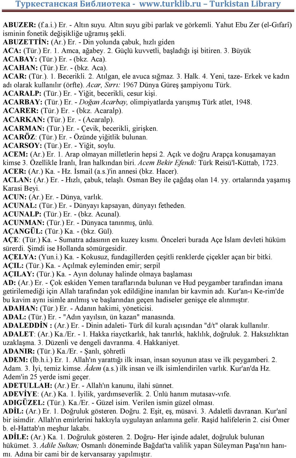 4. Yeni, taze- Erkek ve kadın adı olarak kullanılır (örfte). Acar, Sırrı: 1967 Dünya Güreş şampiyonu Türk. ACARALP: (Tür.) Er. - Yiğit, becerikli, cesur kişi. ACARBAY: (Tür.) Er. - Doğan Acarbay, olimpiyatlarda yarışmış Türk atlet, 1948.