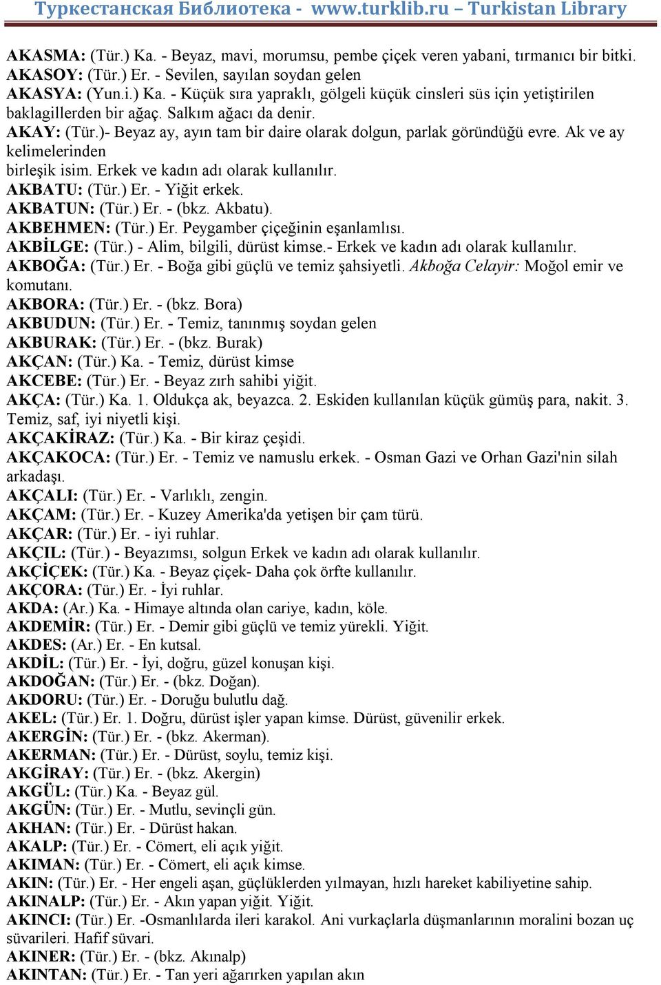 - Yiğit erkek. AKBATUN: (Tür.) Er. - (bkz. Akbatu). AKBEHMEN: (Tür.) Er. Peygamber çiçeğinin eşanlamlısı. AKBİLGE: (Tür.) - Alim, bilgili, dürüst kimse.- Erkek ve kadın adı olarak AKBOĞA: (Tür.) Er. - Boğa gibi güçlü ve temiz şahsiyetli.