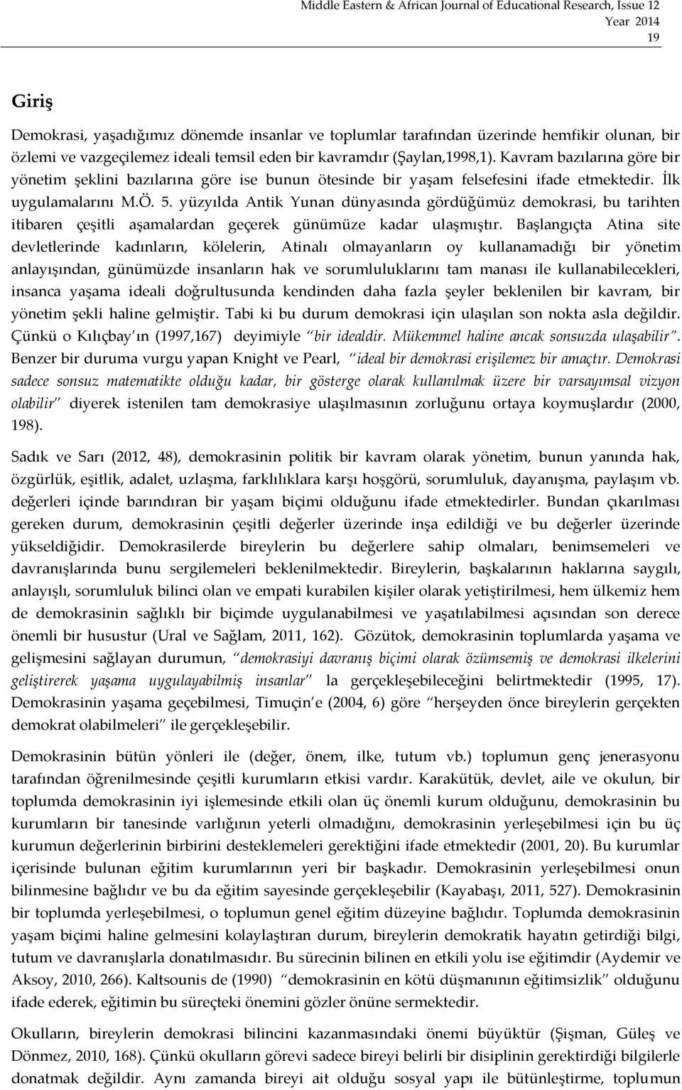 yüzyılda Antik Yunan dünyasında gördüğümüz demokrasi, bu tarihten itibaren çeşitli aşamalardan geçerek günümüze kadar ulaşmıştır.