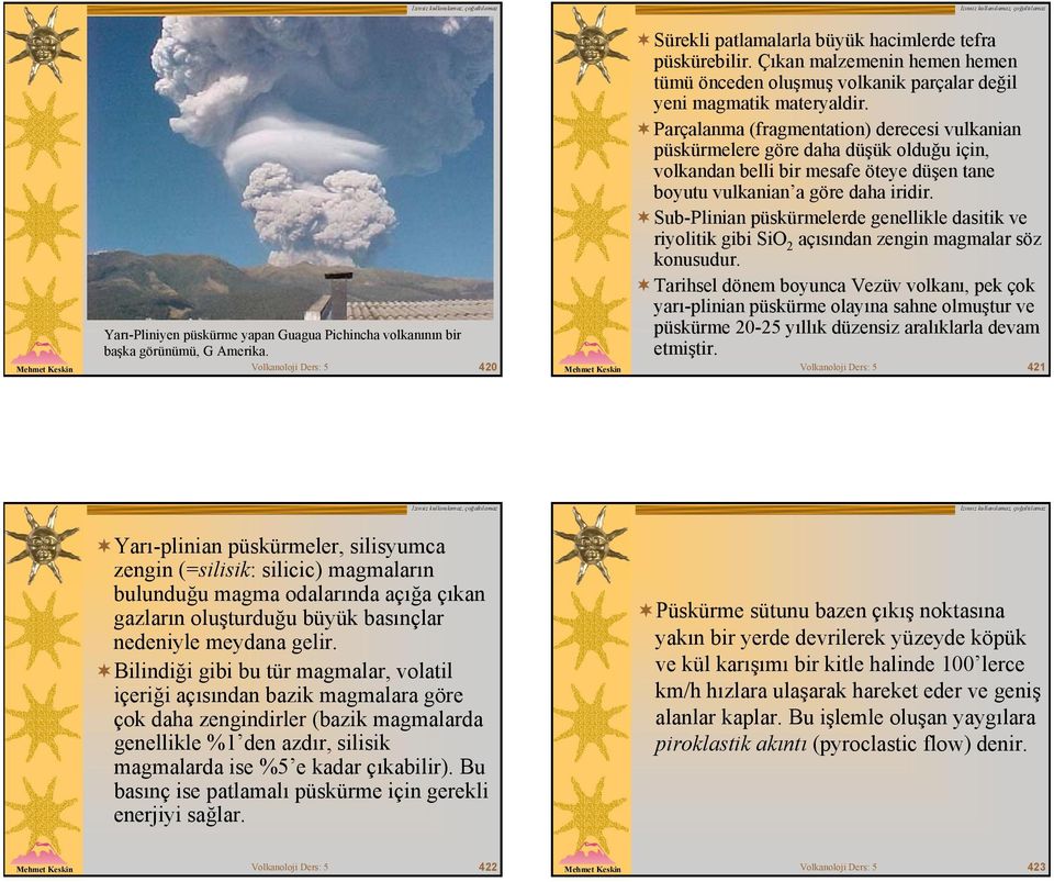 Parçalanma (fragmentation) derecesi vulkanian püskürmelere göre daha düşük olduğu için, volkandan belli bir mesafe öteye düşen tane boyutu vulkanian a göre daha iridir.