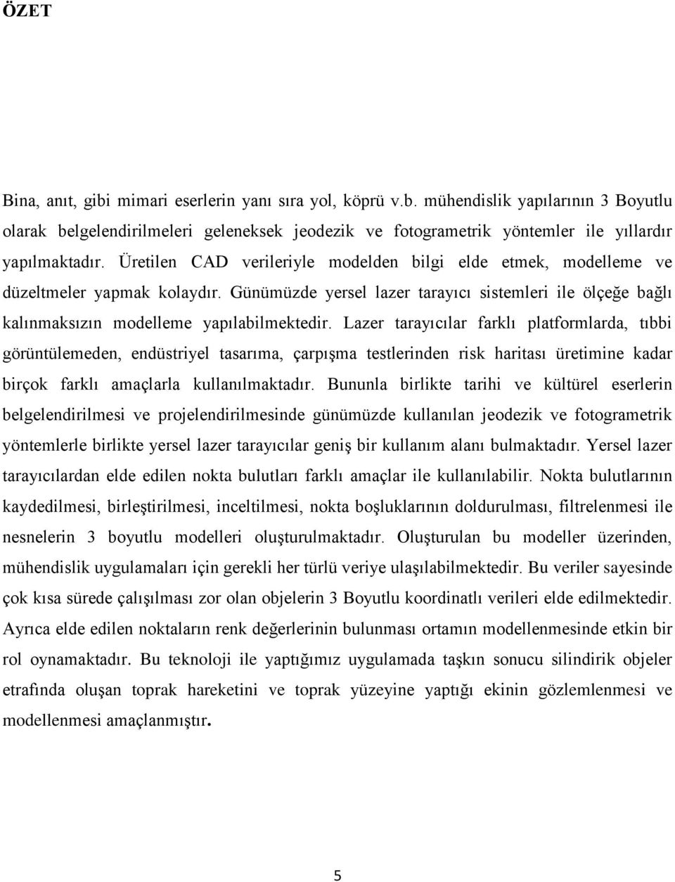 Lazer tarayıcılar farklı platformlarda, tıbbi görüntülemeden, endüstriyel tasarıma, çarpışma testlerinden risk haritası üretimine kadar birçok farklı amaçlarla kullanılmaktadır.