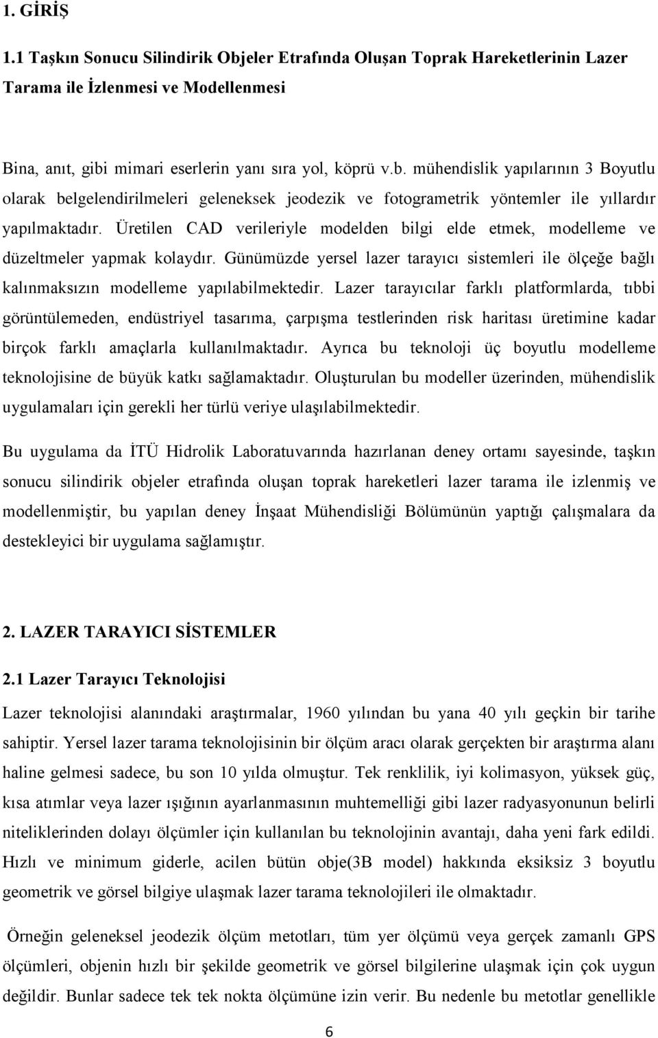 Lazer tarayıcılar farklı platformlarda, tıbbi görüntülemeden, endüstriyel tasarıma, çarpışma testlerinden risk haritası üretimine kadar birçok farklı amaçlarla kullanılmaktadır.