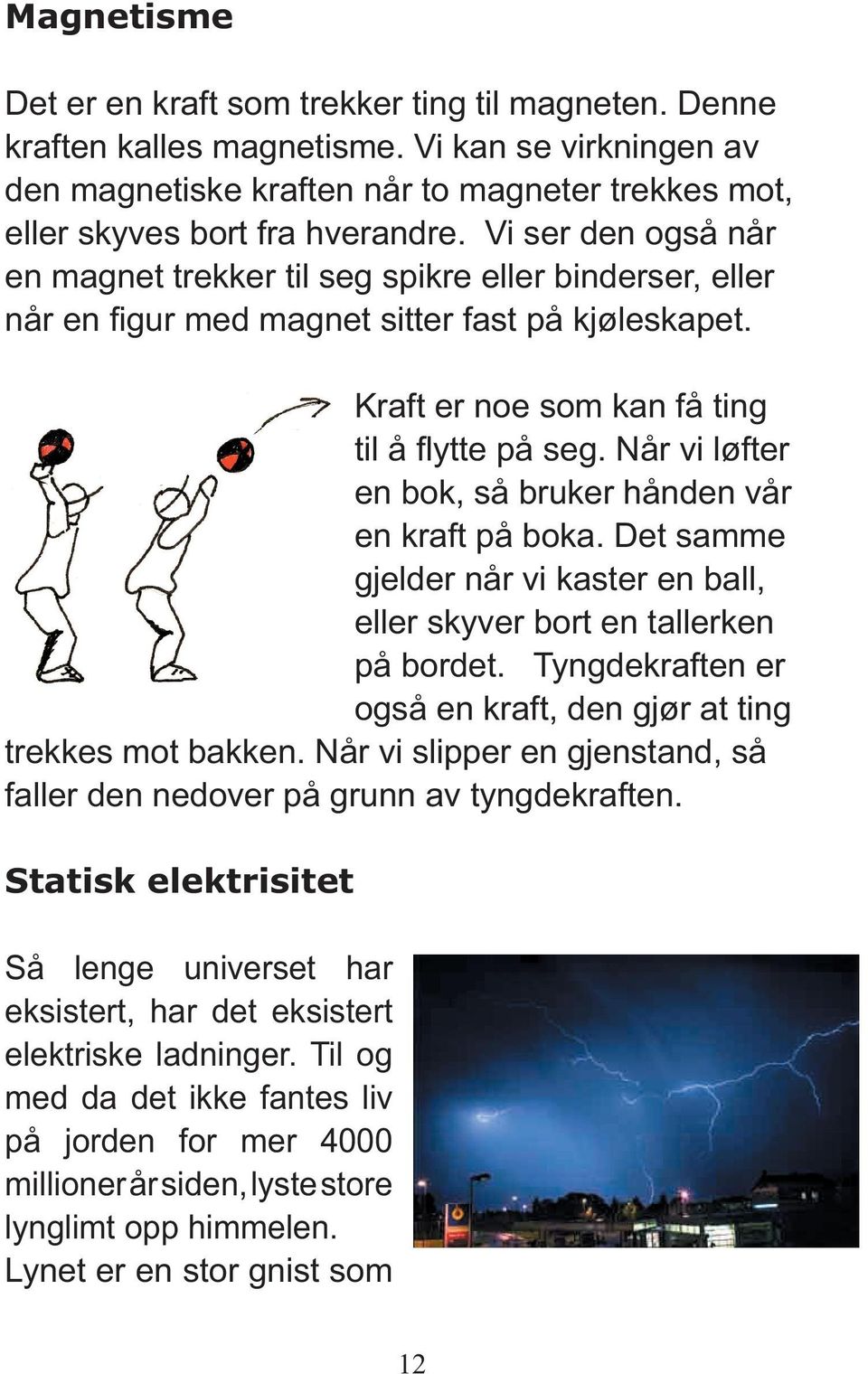 Når vi løfter en bok, så bruker hånden vår en kraft på boka. Det samme gjelder når vi kaster en ball, eller skyver bort en tallerken på bordet.