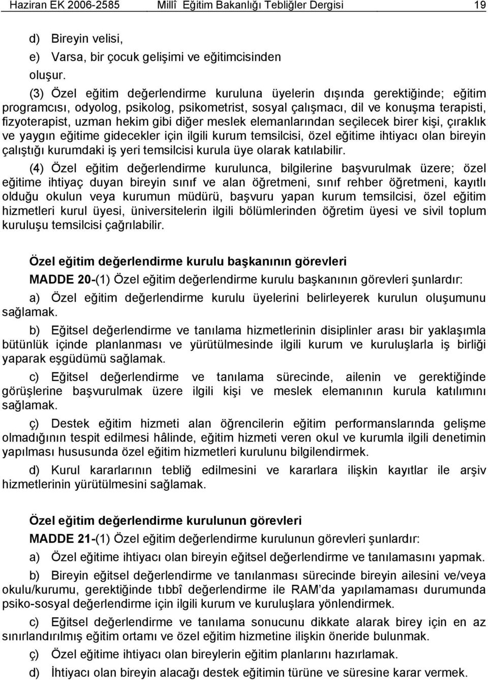 diğer meslek elemanlarından seçilecek birer kişi, çıraklık ve yaygın eğitime gidecekler için ilgili kurum temsilcisi, özel eğitime ihtiyacı olan bireyin çalıştığı kurumdaki iş yeri temsilcisi kurula