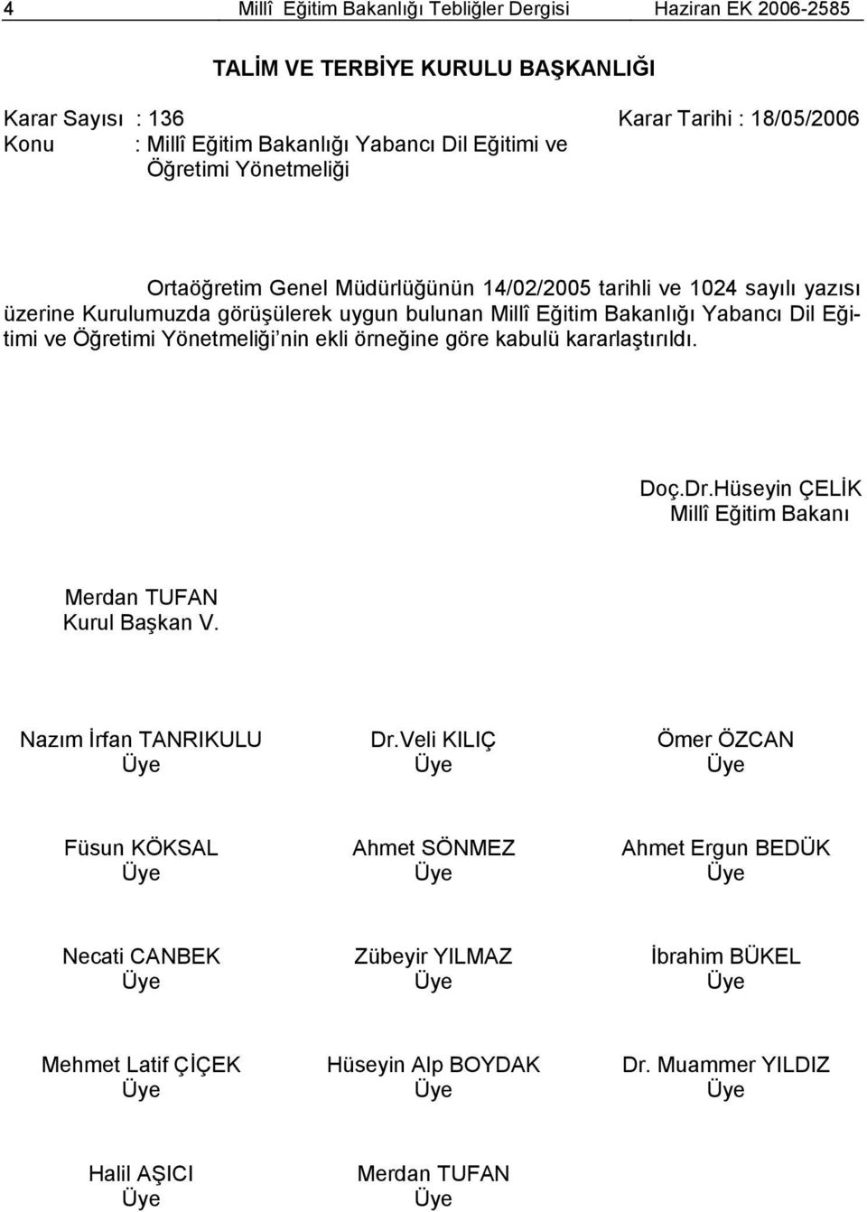 Eğitimi ve Öğretimi Yönetmeliği nin ekli örneğine göre kabulü kararlaştırıldı. Doç.Dr.Hüseyin ÇELİK Millî Eğitim Bakanı Merdan TUFAN Kurul Başkan V. Nazım İrfan TANRIKULU Dr.