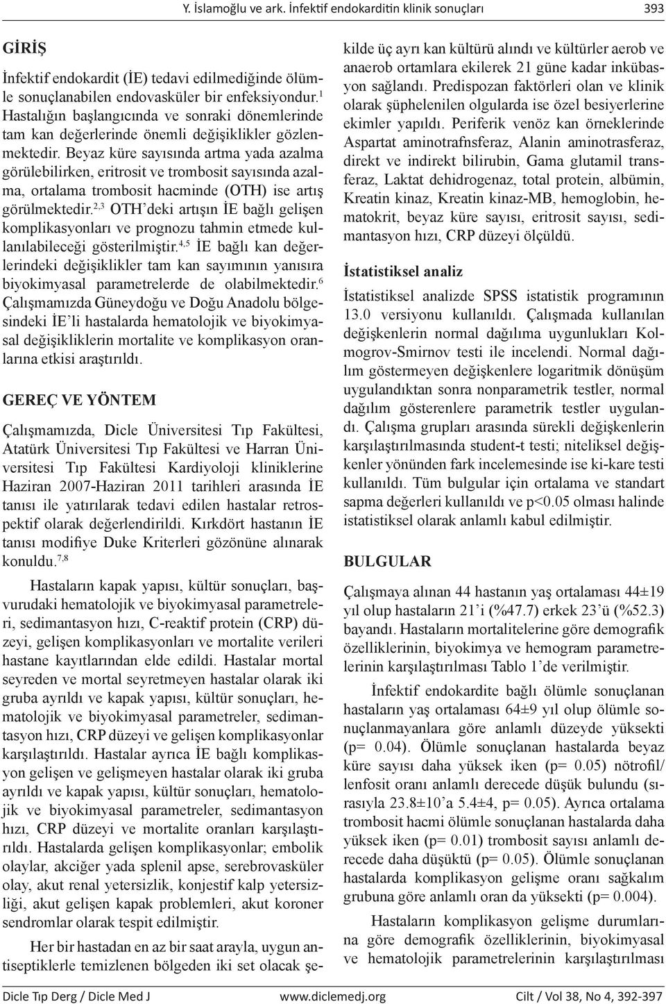 Beyaz küre sayısında artma yada azalma görülebilirken, eritrosit ve trombosit sayısında azalma, ortalama trombosit hacminde (OTH) ise artış görülmektedir.