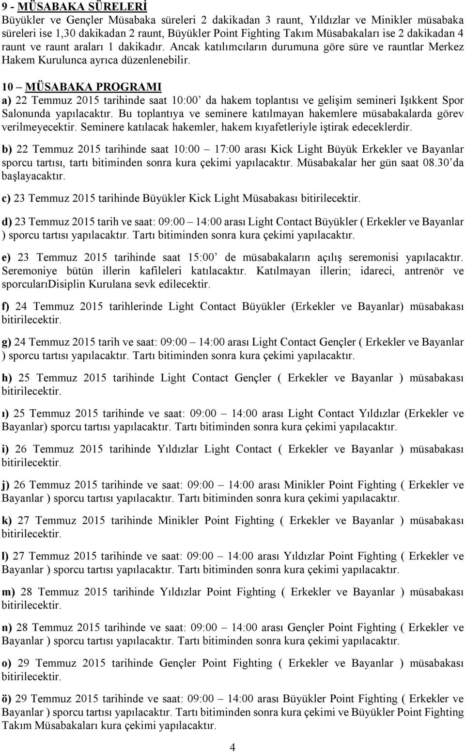 10 MÜSABAKA PROGRAMI a) 22 Temmuz 2015 tarihinde saat 10:00 da hakem toplantısı ve gelişim semineri Işıkkent Spor Salonunda yapılacaktır.