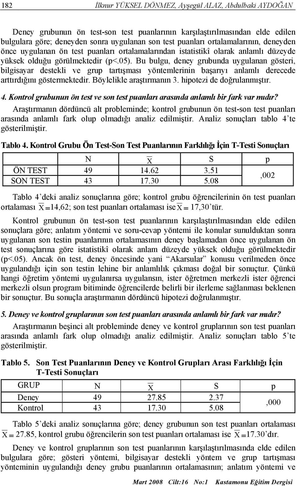 Bu bulgu, deney grubunda uygulanan gösteri, bilgisayar destekli ve grup tartışması yöntemlerinin başarıyı anlamlı derecede arttırdığını göstermektedir. Böylelikle araştırmanın 3.