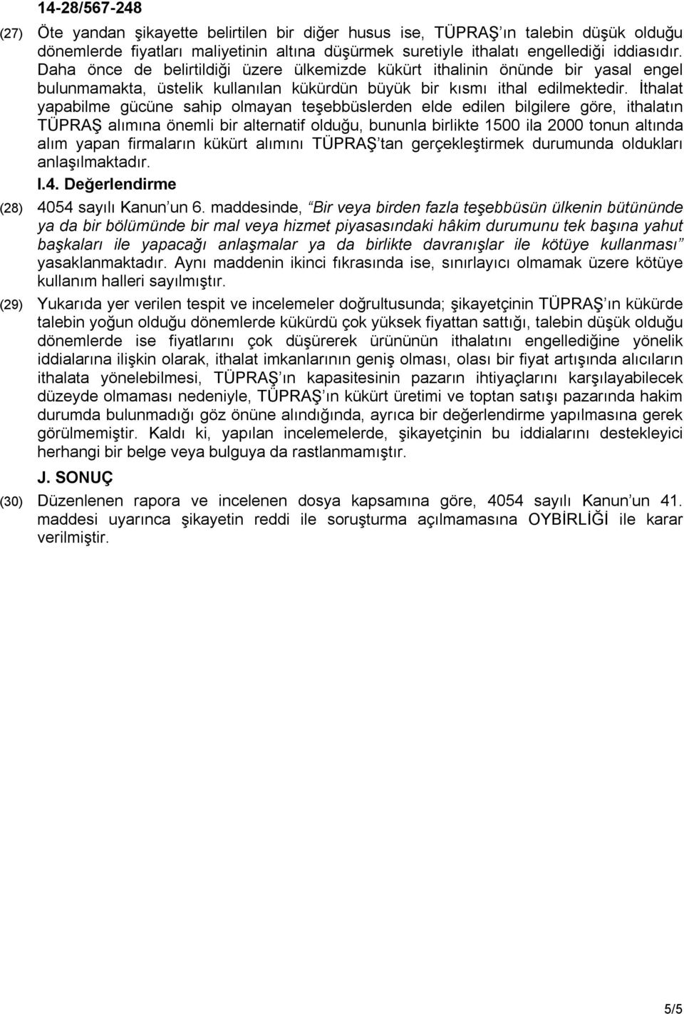 İthalat yapabilme gücüne sahip olmayan teşebbüslerden elde edilen bilgilere göre, ithalatın TÜPRAŞ alımına önemli bir alternatif olduğu, bununla birlikte 1500 ila 2000 tonun altında alım yapan