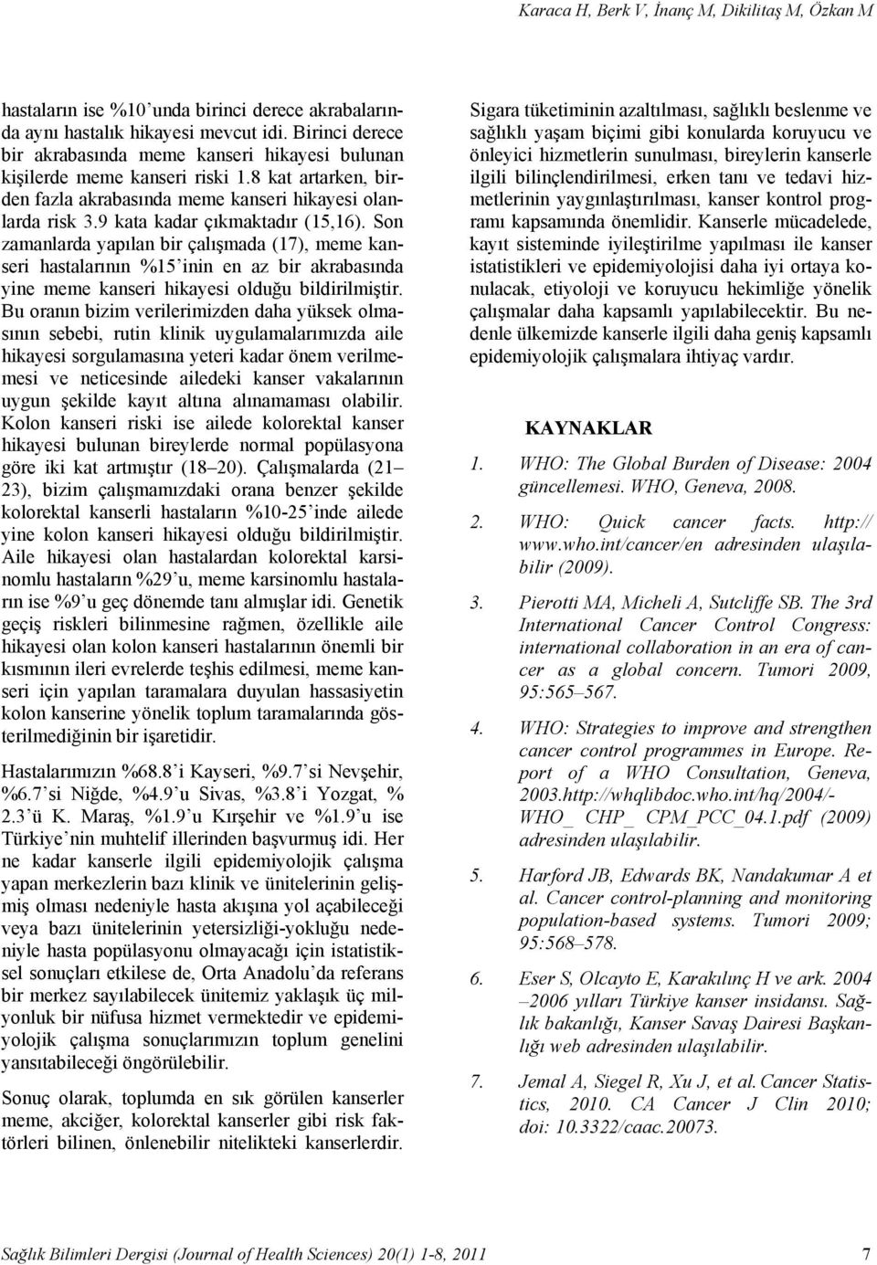 9 kata kadar çıkmaktadır (5,6). Son zamanlarda yapılan bir çalışmada (7), meme kanseri hastalarının %5 inin en az bir akrabasında yine meme kanseri hikayesi olduğu bildirilmiştir.