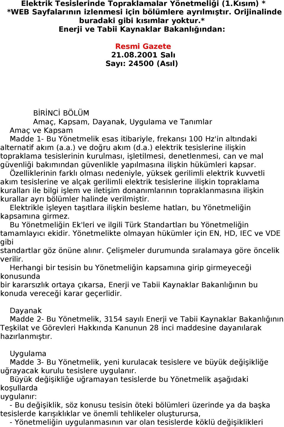 2001 Salı Sayı: 24500 (Asıl) BİRİNCİ BÖLÜM Amaç, Kapsam, Dayanak, Uygulama ve Tanımlar Amaç ve Kapsam Madde 1- Bu Yönetmelik esas itibariyle, frekansı 100 Hz'in altındaki alternatif akım (a.a.) ve doğru akım (d.