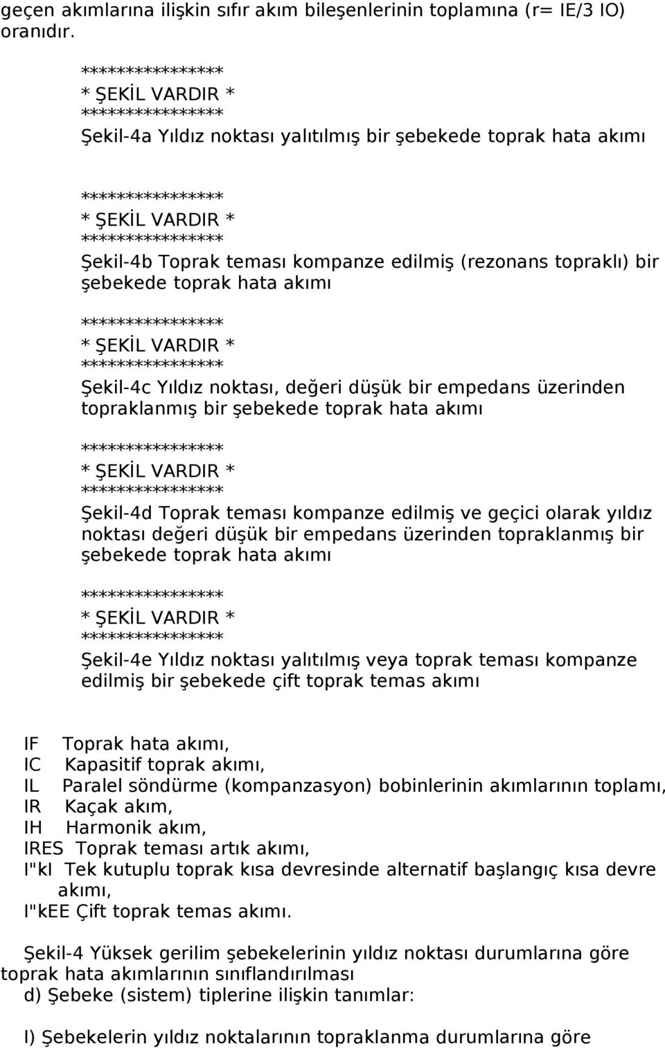 VARDIR * Şekil-4c Yıldız noktası, değeri düşük bir empedans üzerinden topraklanmış bir şebekede toprak hata akımı * ŞEKİL VARDIR * Şekil-4d Toprak teması kompanze edilmiş ve geçici olarak yıldız