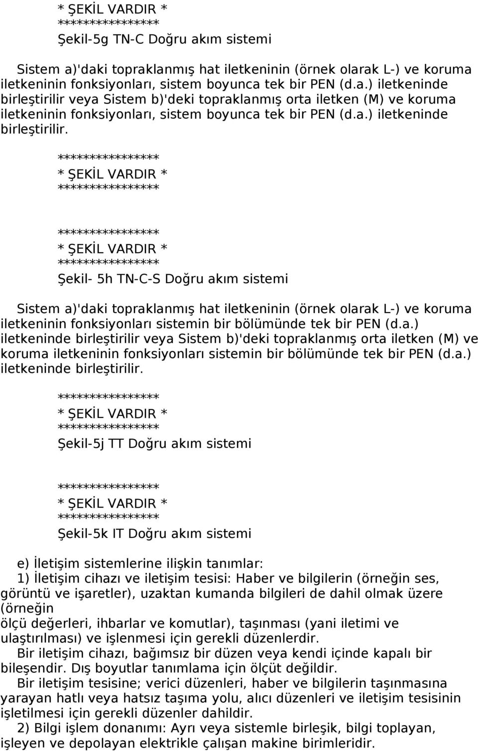 * ŞEKİL VARDIR * * ŞEKİL VARDIR * Şekil- 5h TN-C-S Doğru akım sistemi Sistem a)'daki topraklanmış hat iletkeninin (örnek olarak L-) ve koruma iletkeninin fonksiyonları sistemin bir bölümünde tek bir