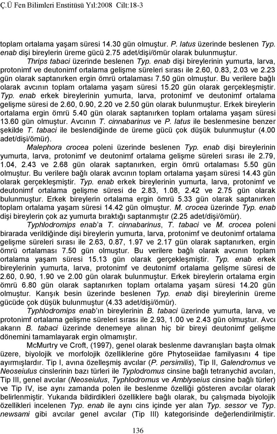 Bu verilere bağlı olarak avcının toplam ortalama yaşam süresi 15.20 gün olarak gerçekleşmiştir. Typ. enab erkek bireylerinin yumurta, larva, protonimf ve deutonimf ortalama gelişme süresi de 2.60, 0.