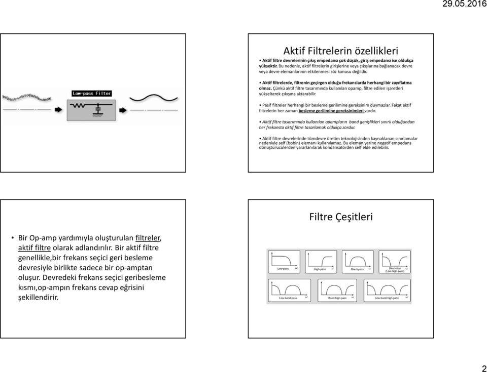 Aktif filtrelerde, filtrenin geçirgen olduğu frekanslarda herhangi bir zayıflatma olmaz. Çünkü aktif filtre tasarımında kullanılan opamp, filtre edilen işaretleri yükselterek çıkışına aktarabilir.