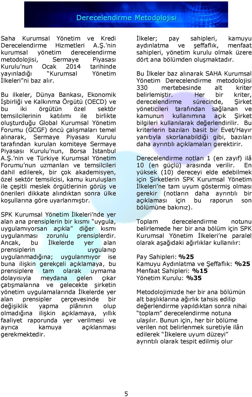 Bu ilkeler, Dünya Bankası, Ekonomik İşbirliği ve Kalkınma Örgütü (OECD) ve bu iki örgütün özel sektör temsilcilerinin katılımı ile birlikte oluşturduğu Global Kurumsal Yönetim Forumu (GCGF) öncü