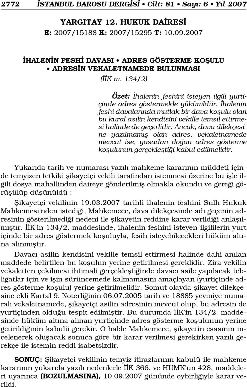 halenin feshi davalar nda mutlak bir dava koflulu olan bu kural asilin kendisini vekille temsil ettirmesi halinde de geçerlidir.