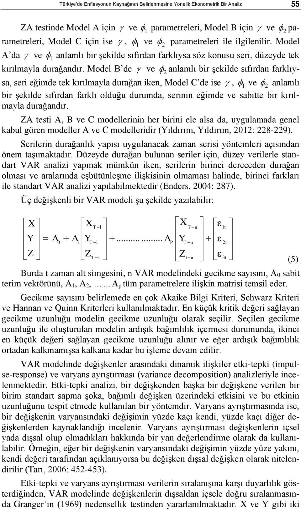 Model B de ve 2 anlamlı bir şekilde sıfırdan farklıysa, seri eğimde tek kırılmayla durağan iken, Model C de ise, 1 ve 2 anlamlı bir şekilde sıfırdan farklı olduğu durumda, serinin eğimde ve sabitte