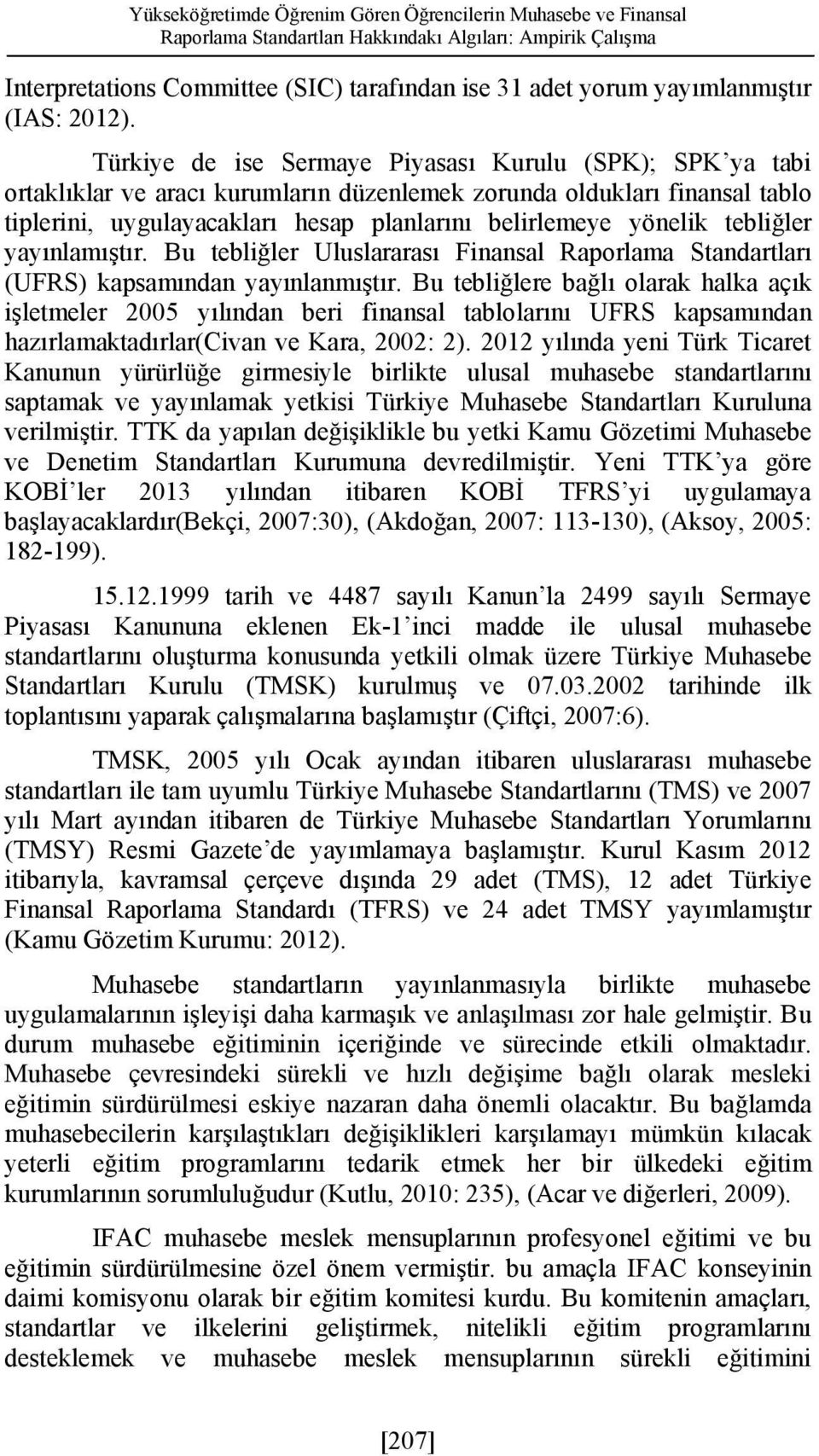 Türkiye de ise Sermaye Piyasası Kurulu (SPK); SPK ya tabi ortaklıklar ve aracı kurumların düzenlemek zorunda oldukları finansal tablo tiplerini, uygulayacakları hesap planlarını belirlemeye yönelik