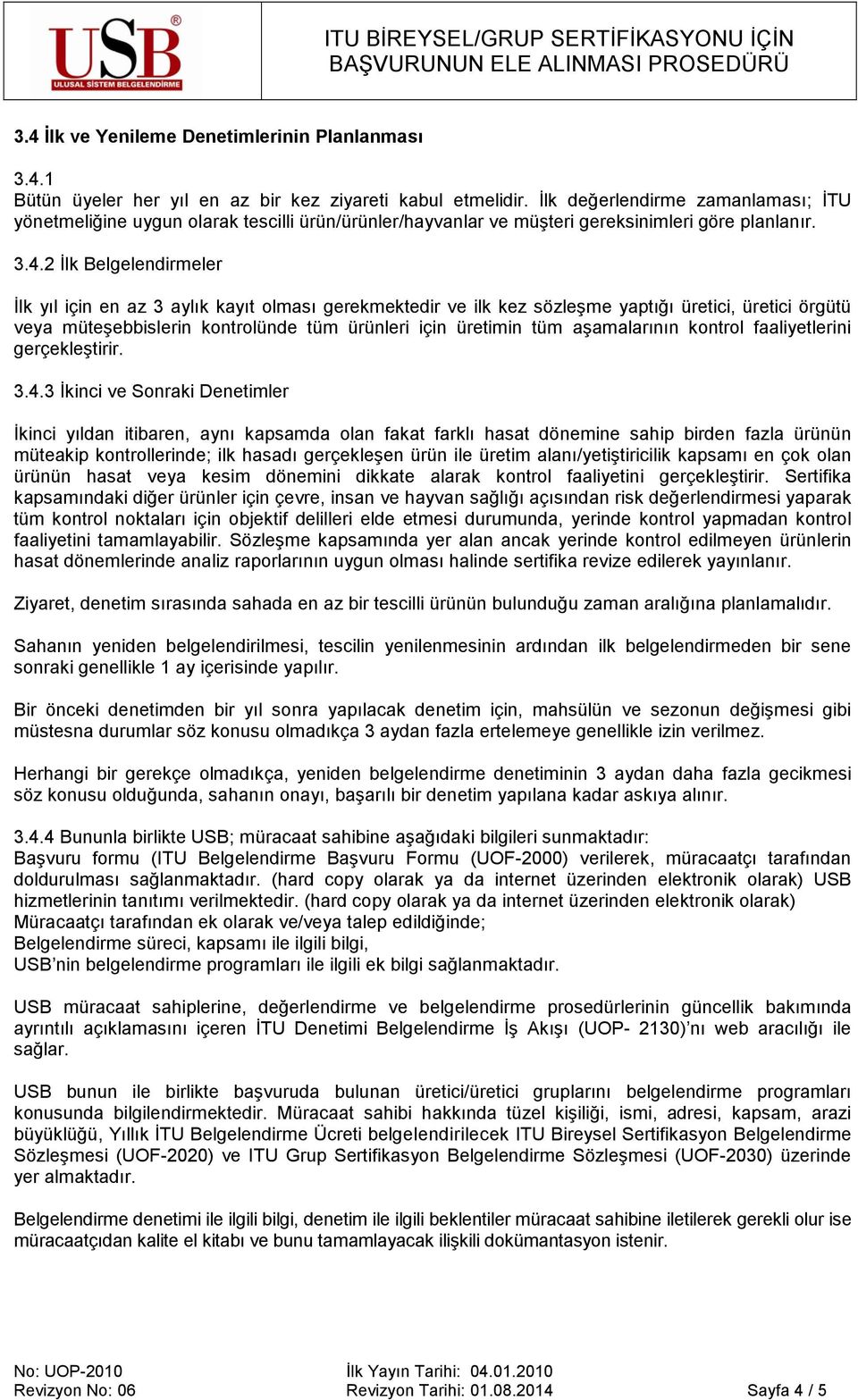 2 İlk Belgelendirmeler İlk yıl için en az 3 aylık kayıt olması gerekmektedir ve ilk kez sözleşme yaptığı üretici, üretici örgütü veya müteşebbislerin kontrolünde tüm ürünleri için üretimin tüm