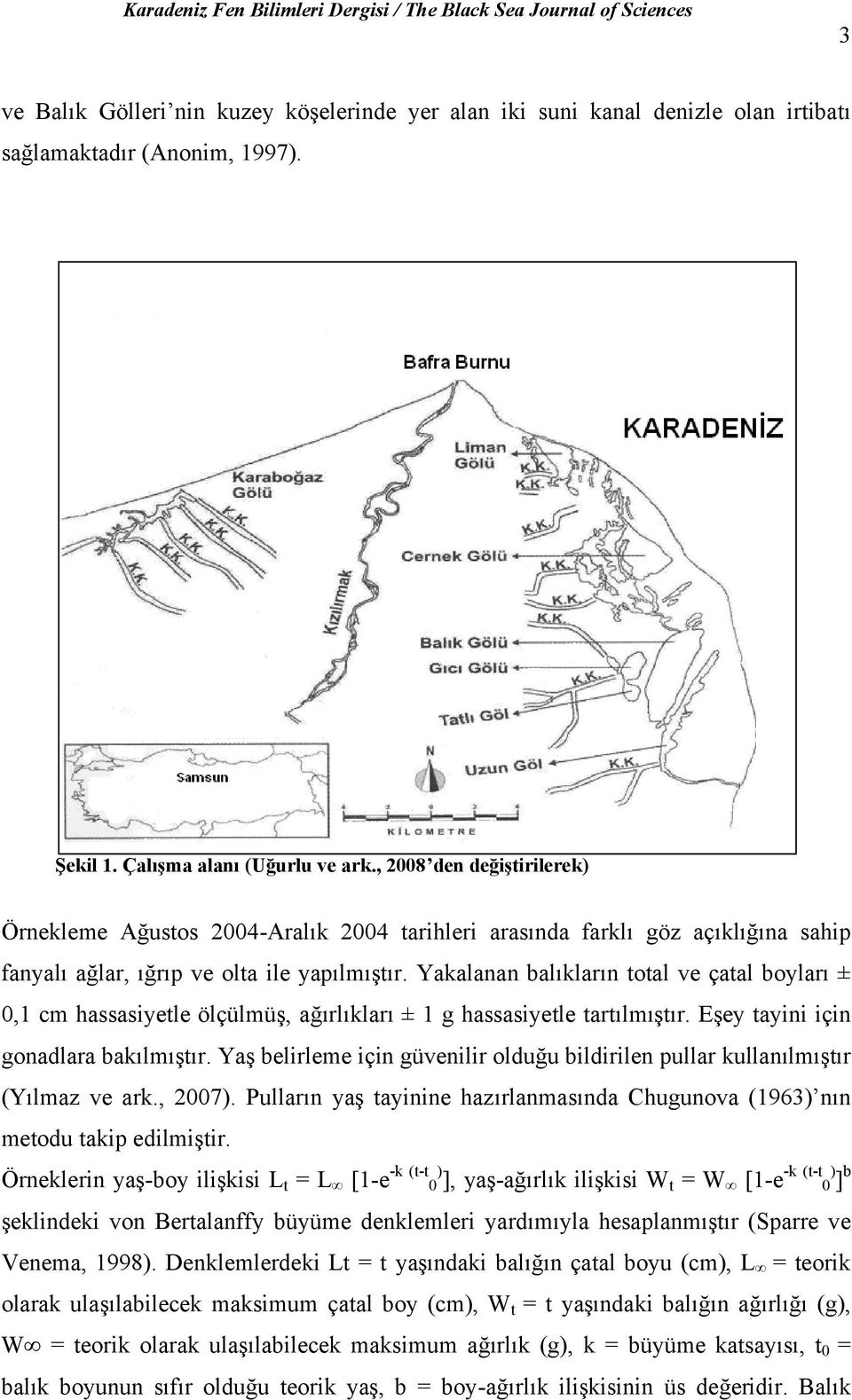 Yakalanan balıkların total ve çatal boyları ± 0,1 cm hassasiyetle ölçülmüş, ağırlıkları ± 1 g hassasiyetle tartılmıştır. Eşey tayini için gonadlara bakılmıştır.