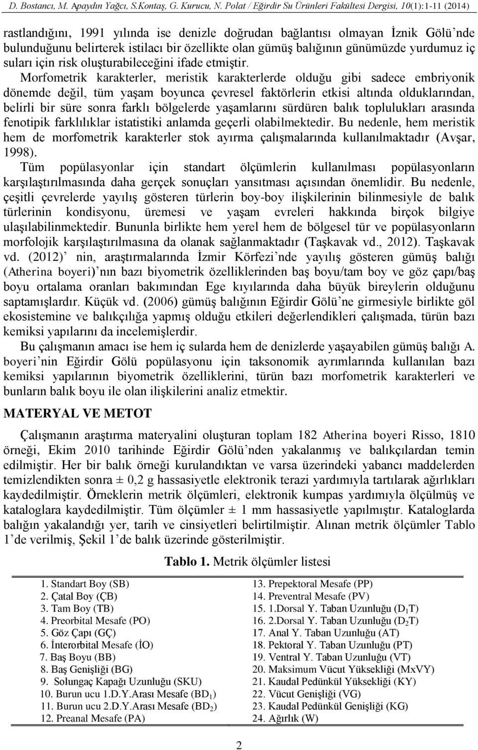 Morfometrik karakterler, meristik karakterlerde olduğu gibi sadece embriyonik dönemde değil, tüm yaşam boyunca çevresel faktörlerin etkisi altında olduklarından, belirli bir süre sonra farklı