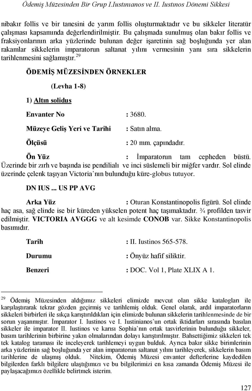 Bu çalışmada sunulmuş olan bakır follis ve fraksiyonlarının arka yüzlerinde bulunan değer işaretinin sağ boşluğunda yer alan rakamlar sikkelerin imparatorun saltanat yılını vermesinin yanı sıra