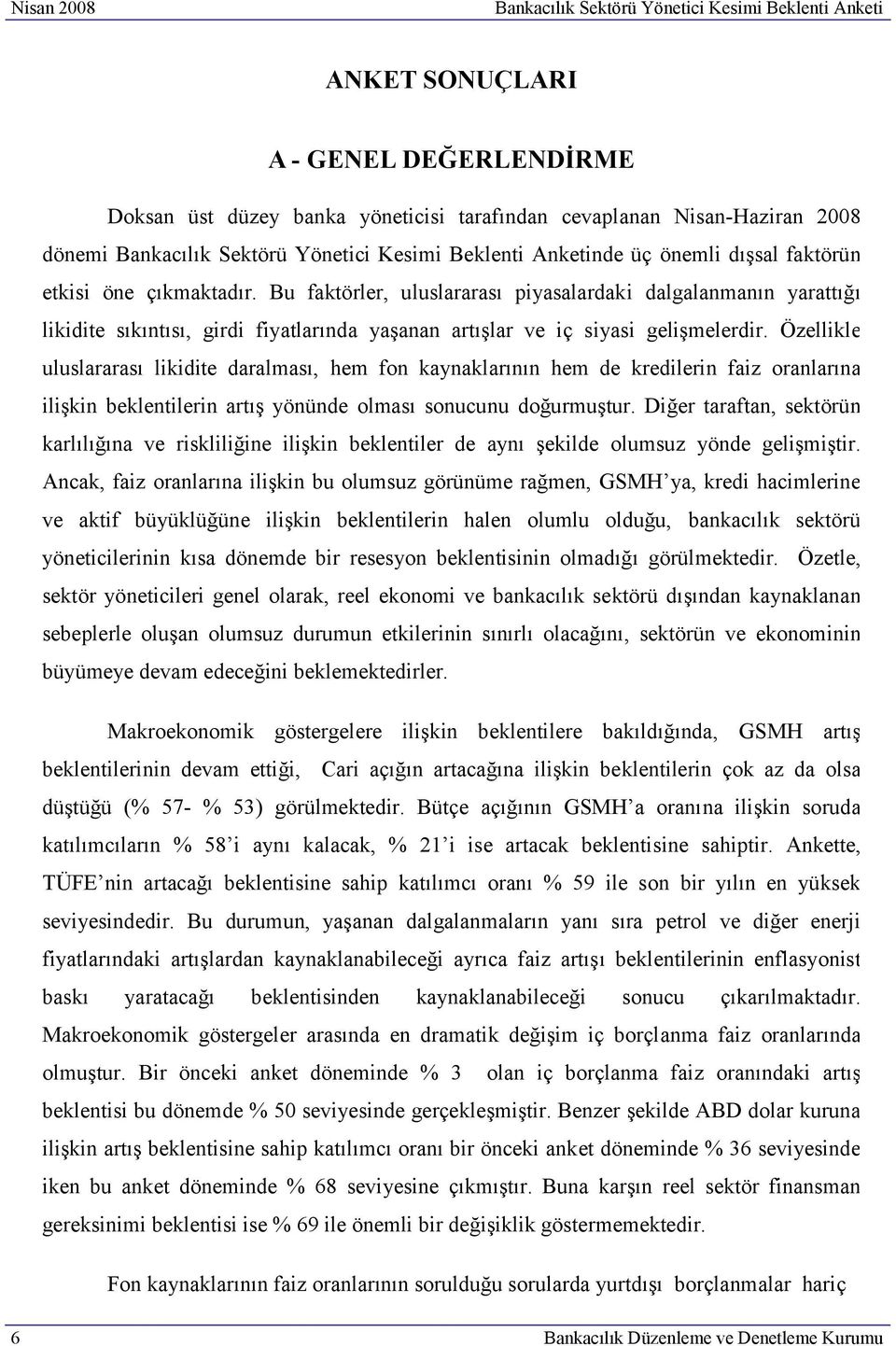 Bu faktörler, uluslararası piyasalardaki dalgalanmanın yarattığı likidite sıkıntısı, girdi fiyatlarında yaşanan artışlar ve iç siyasi gelişmelerdir.