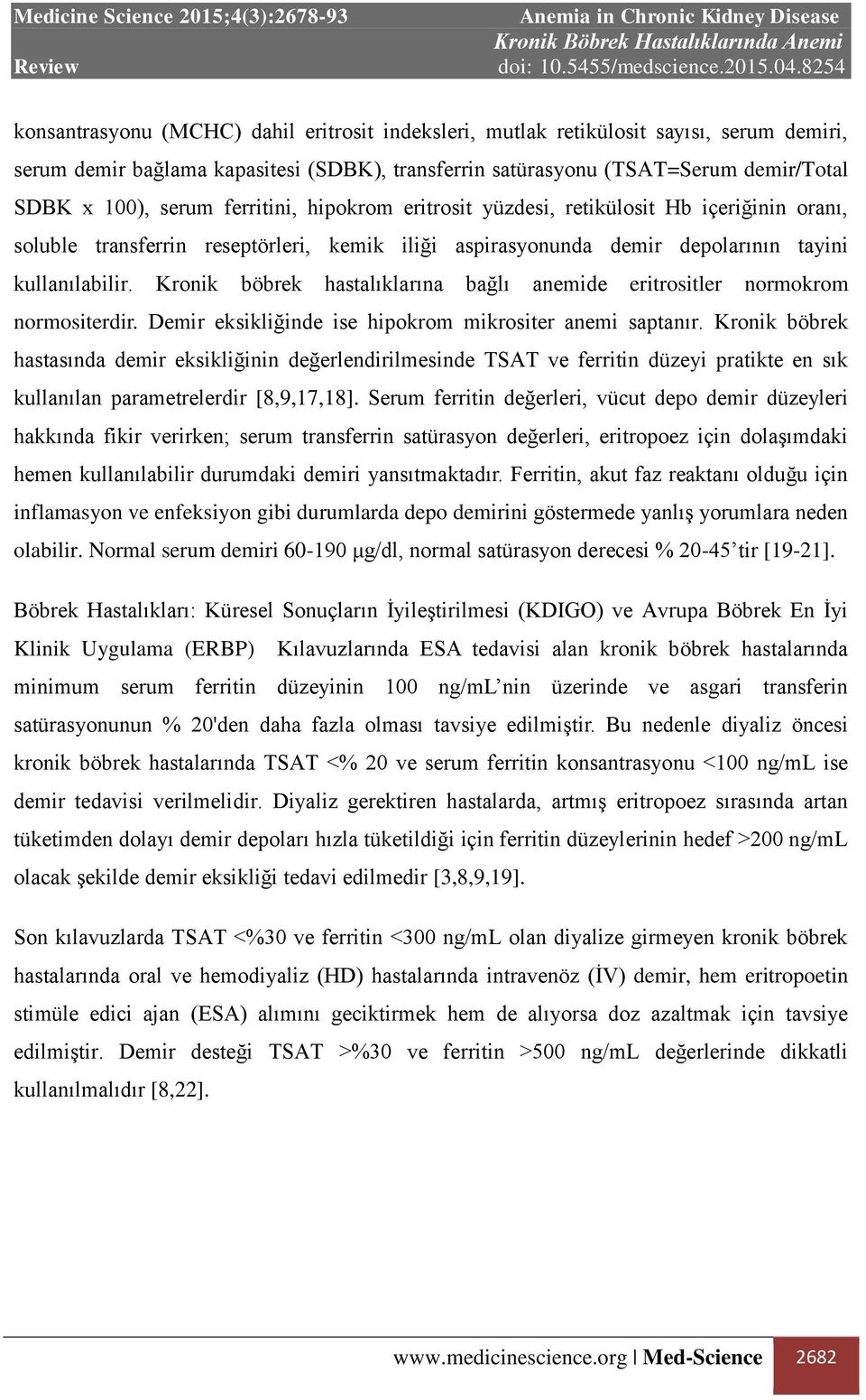 Kronik böbrek hastalıklarına bağlı anemide eritrositler normokrom normositerdir. Demir eksikliğinde ise hipokrom mikrositer anemi saptanır.