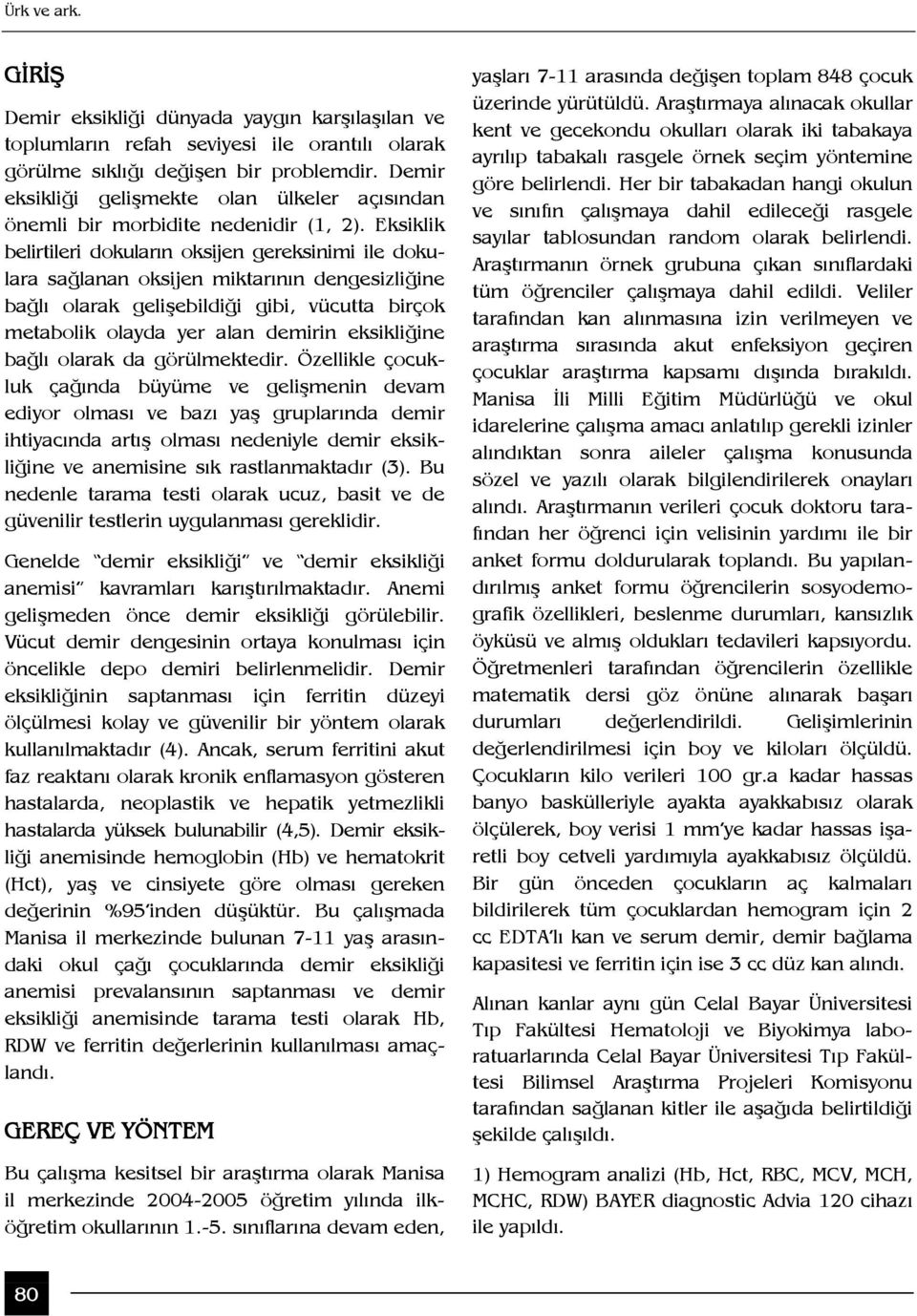 Eksiklik belirtileri dokuların oksijen gereksinimi ile dokulara sağlanan oksijen miktarının dengesizliğine bağlı olarak gelişebildiği gibi, vücutta birçok metabolik olayda yer alan demirin