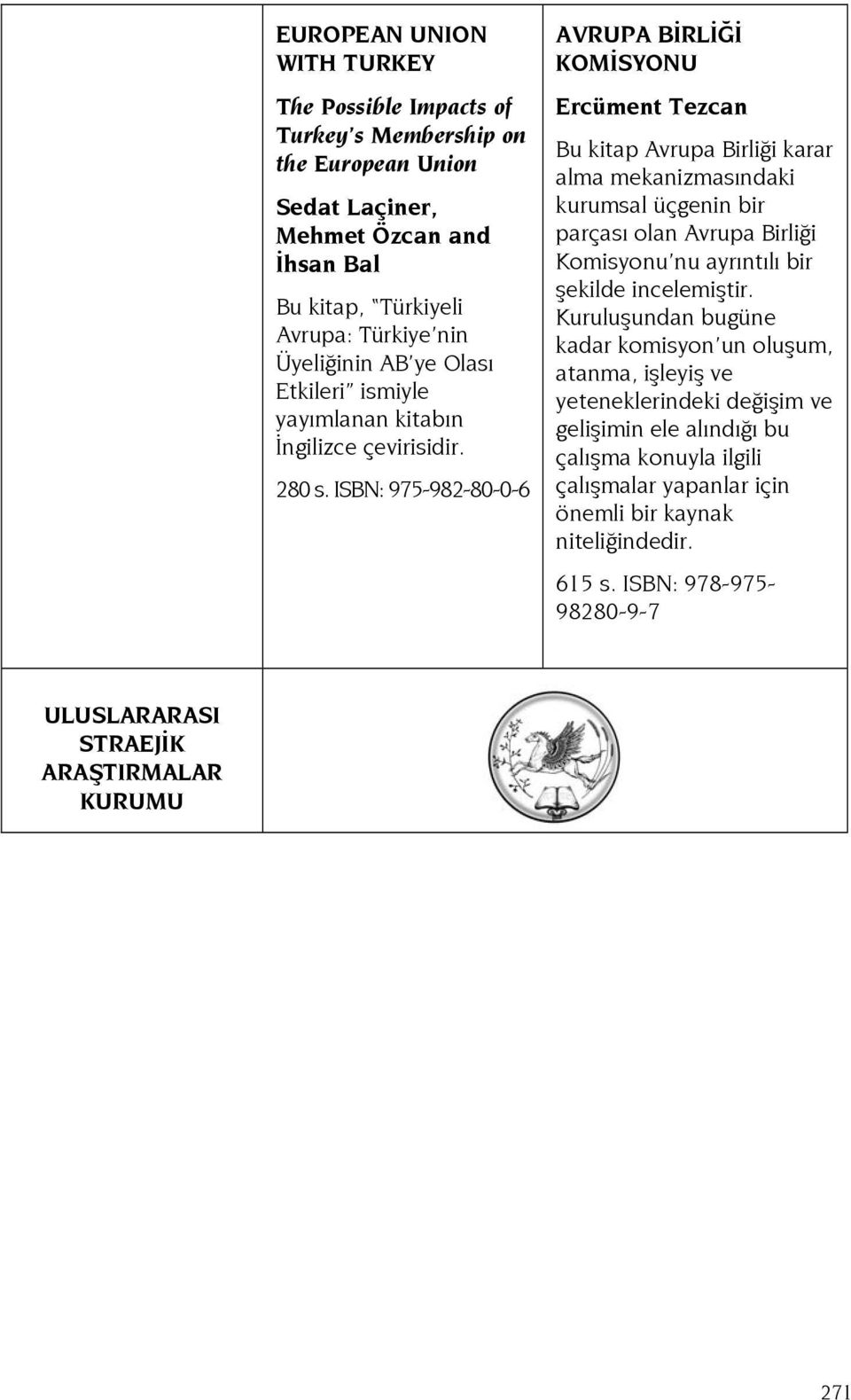 ISBN: 975-982-80-0-6 AVRUPA BİRLİĞİ KOMİSYONU Ercüment Tezcan Bu kitap Avrupa Birliği karar alma mekanizmasındaki kurumsal üçgenin bir parçası olan Avrupa Birliği Komisyonu nu ayrıntılı