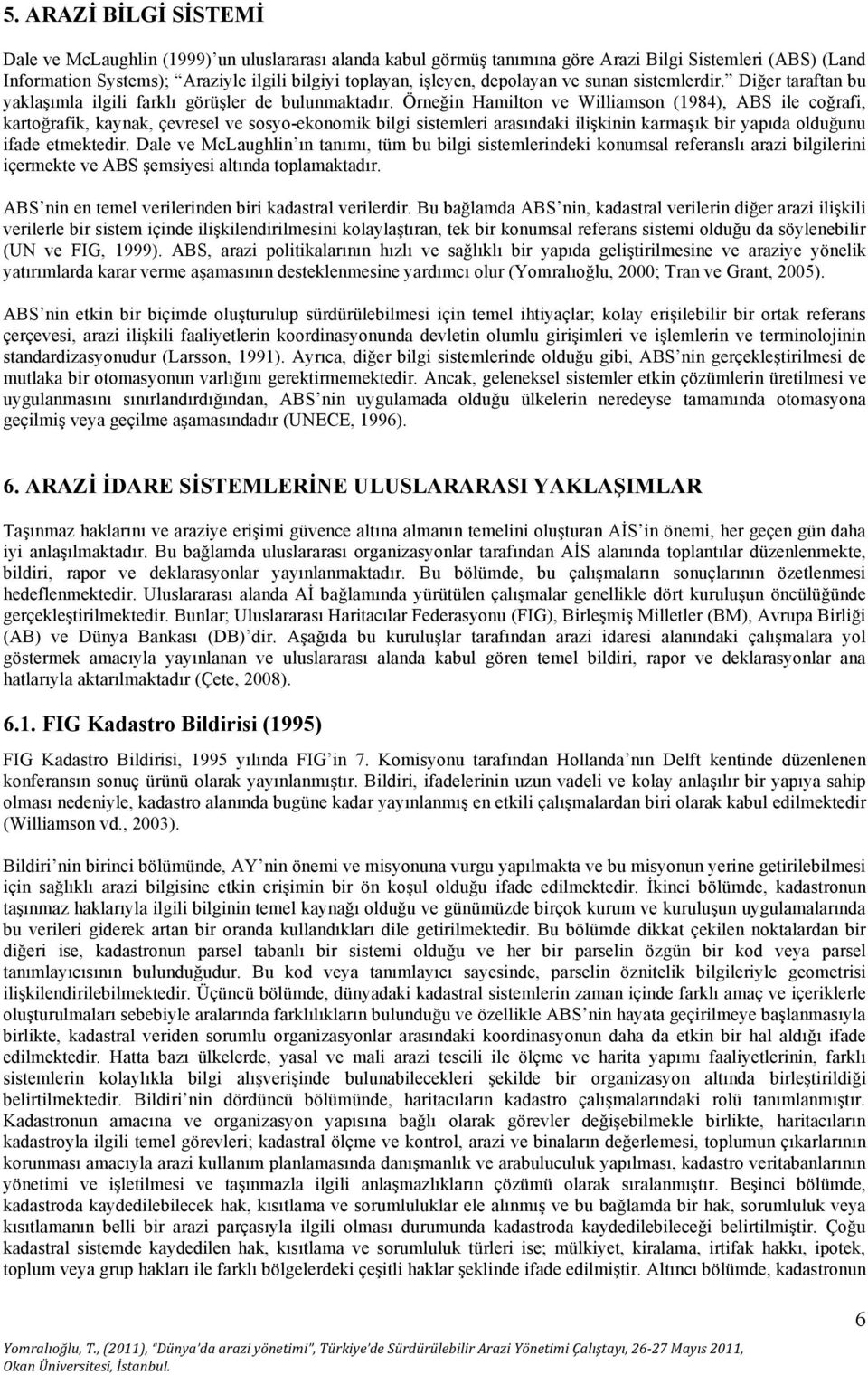 Örneğin Hamilton ve Williamson (1984), ABS ile coğrafi, kartoğrafik, kaynak, çevresel ve sosyo-ekonomik bilgi sistemleri arasındaki ilişkinin karmaşık bir yapıda olduğunu ifade etmektedir.