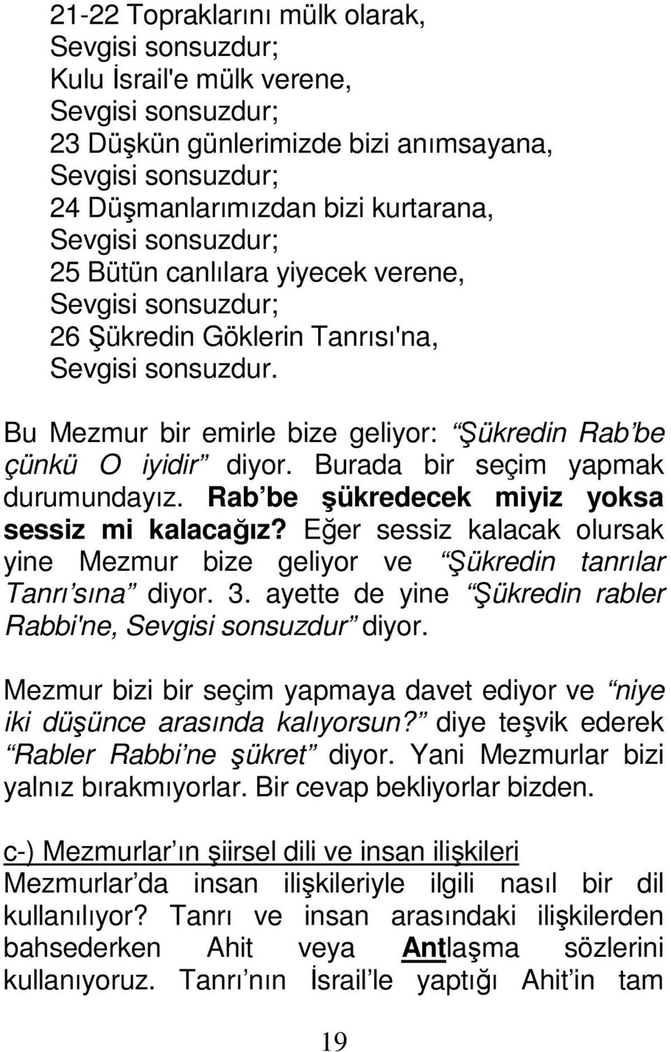 Eğer sessiz kalacak olursak yine Mezmur bize geliyor ve Şükredin tanrılar Tanrı sına diyor. 3. ayette de yine Şükredin rabler Rabbi'ne, Sevgisi sonsuzdur diyor.