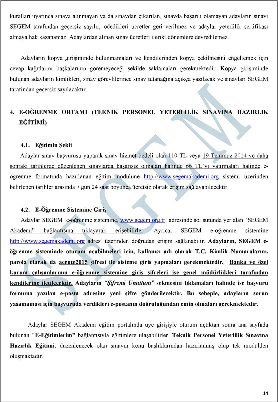 Adayların kopya girişiminde bulunmamaları ve kendilerinden kopya çekilmesini engellemek için cevap kağıtlarını başkalarının göremeyeceği şekilde saklamaları gerekmektedir.