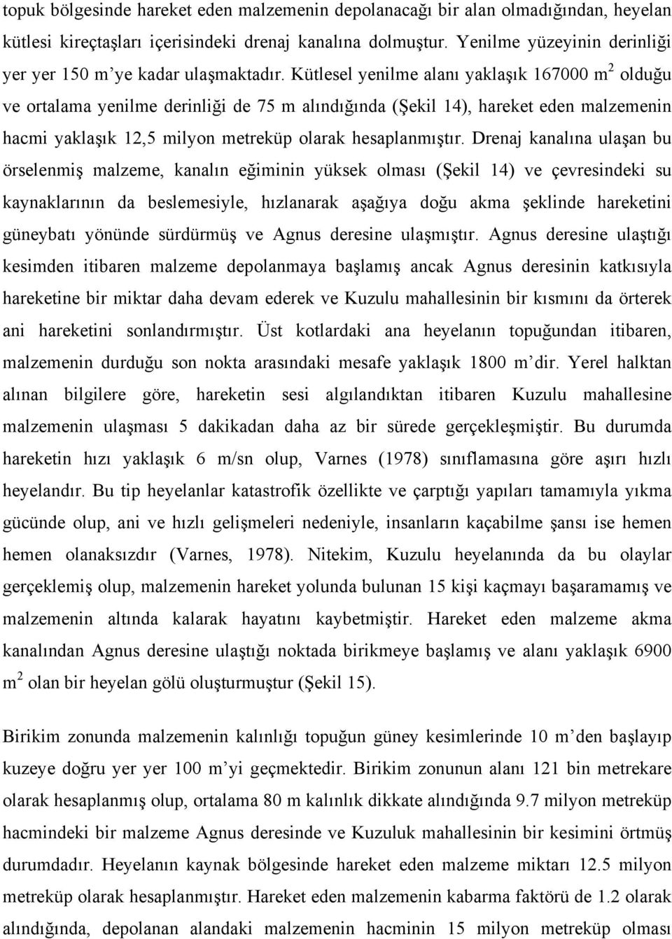 Kütlesel yenilme alanı yaklaşık 167000 m 2 olduğu ve ortalama yenilme derinliği de 75 m alındığında (Şekil 14), hareket eden malzemenin hacmi yaklaşık 12,5 milyon metreküp olarak hesaplanmıştır.