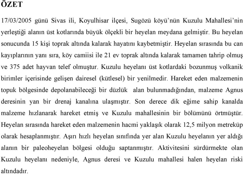 Heyelan sırasında bu can kayıplarının yanı sıra, köy camiisi ile 21 ev toprak altında kalarak tamamen tahrip olmuş ve 375 adet hayvan telef olmuştur.