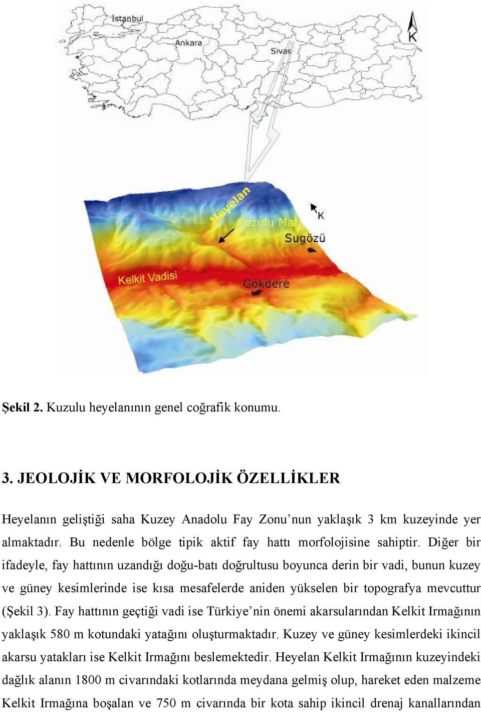 Diğer bir ifadeyle, fay hattının uzandığı doğu-batı doğrultusu boyunca derin bir vadi, bunun kuzey ve güney kesimlerinde ise kısa mesafelerde aniden yükselen bir topografya mevcuttur (Şekil 3).