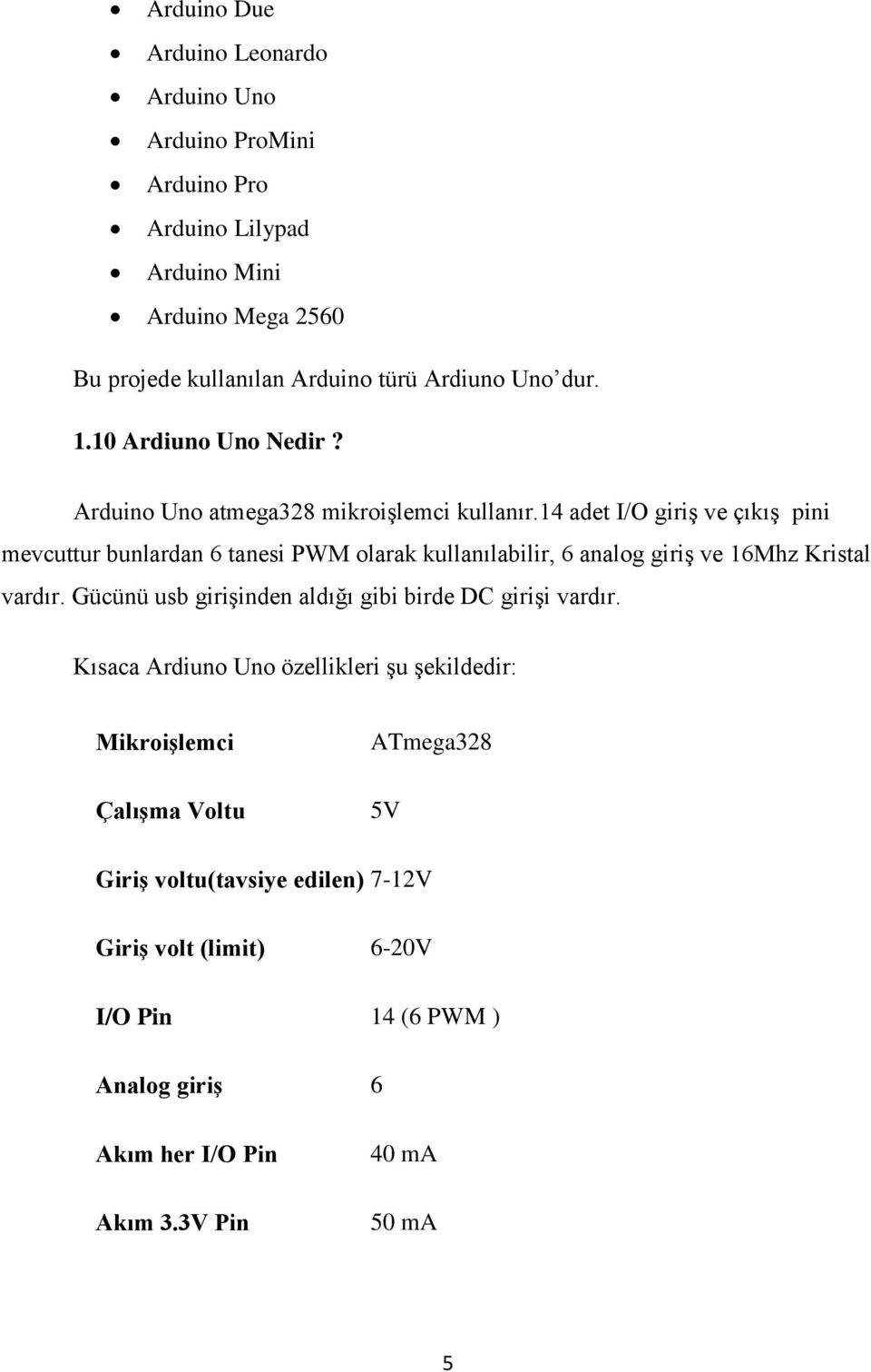 14 adet I/O giriş ve çıkış pini mevcuttur bunlardan 6 tanesi PWM olarak kullanılabilir, 6 analog giriş ve 16Mhz Kristal vardır.