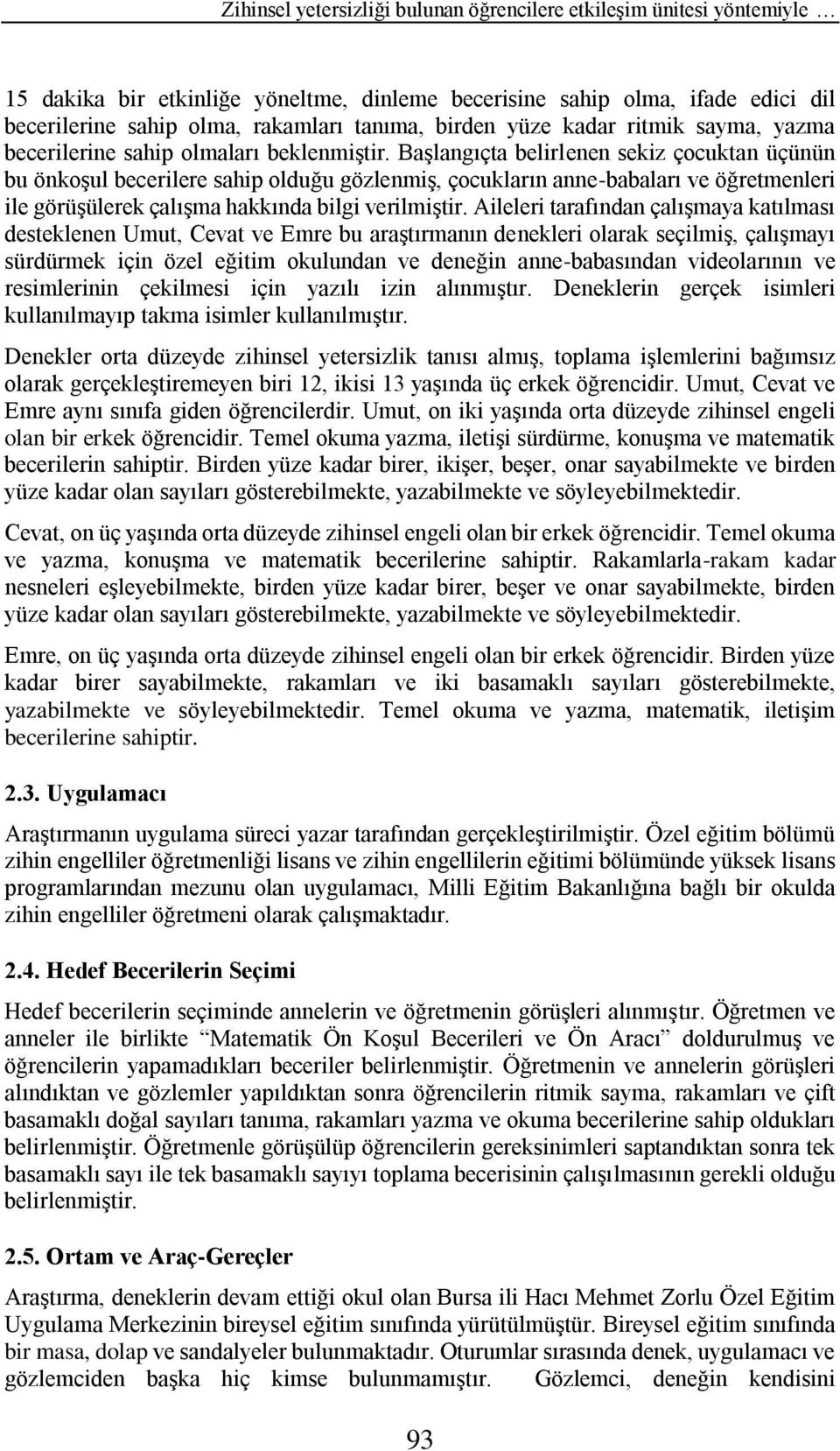 Başlangıçta belirlenen sekiz çocuktan üçünün bu önkoşul becerilere sahip olduğu gözlenmiş, çocukların anne-babaları ve öğretmenleri ile görüşülerek çalışma hakkında bilgi verilmiştir.