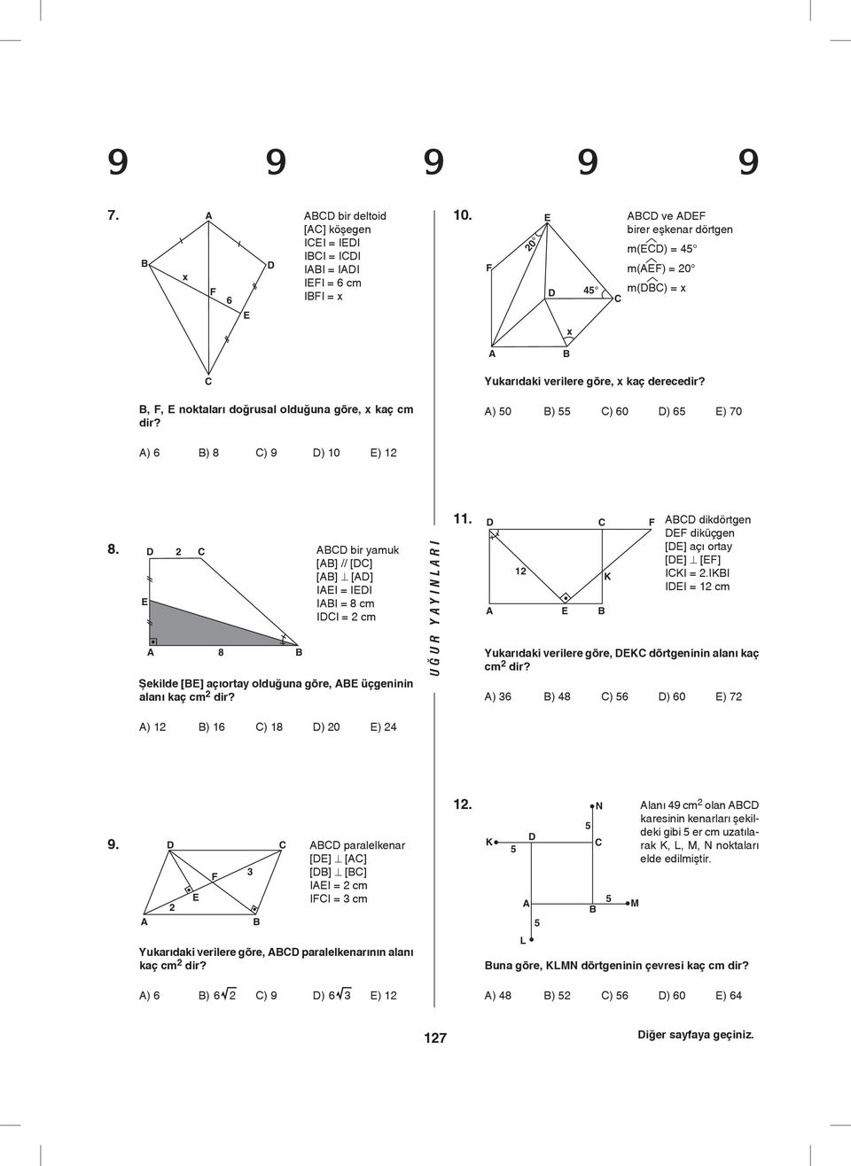 A) 0 B) C) 60 D) 6 E) 70 A) 6 B) 8 C) 9 D) 0 E) 8. ABCD bir ymuk [AB] // [DC] [AB] [AD] IAEI = IEDI IABI = 8 cm IDCI = cm Şekilde [BE] çıorty olduğun göre, ABE üçgeninin lnı kç cm dir?