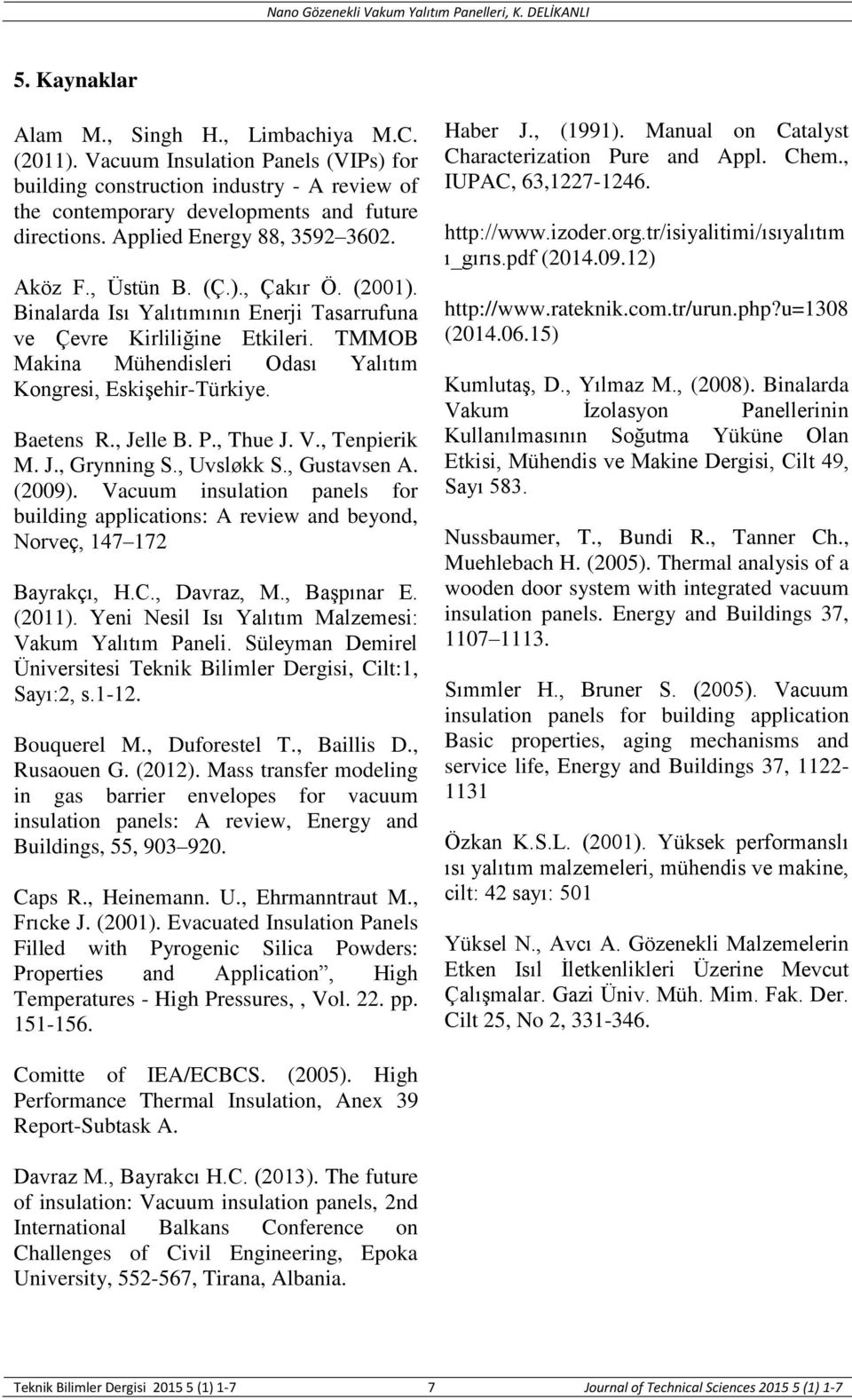 TMMOB Makina Mühendisleri Odası Yalıtım Kongresi, Eskişehir-Türkiye. Baetens R., Jelle B. P., Thue J. V., Tenpierik M. J., Grynning S., Uvsløkk S., Gustavsen A. (2009).