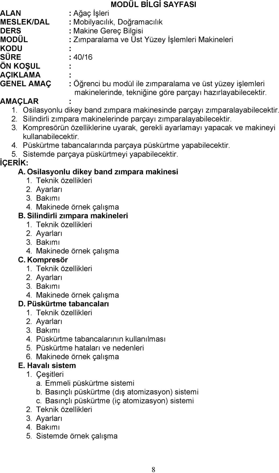 Osilasyonlu dikey band zımpara makinesinde parçayı zımparalayabilecektir. 2. Silindirli zımpara makinelerinde parçayı zımparalayabilecektir. 3.